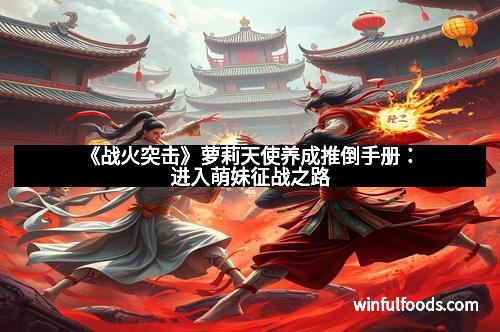 《战火突击》萝莉天使养成推倒手册：进入萌妹征战之路